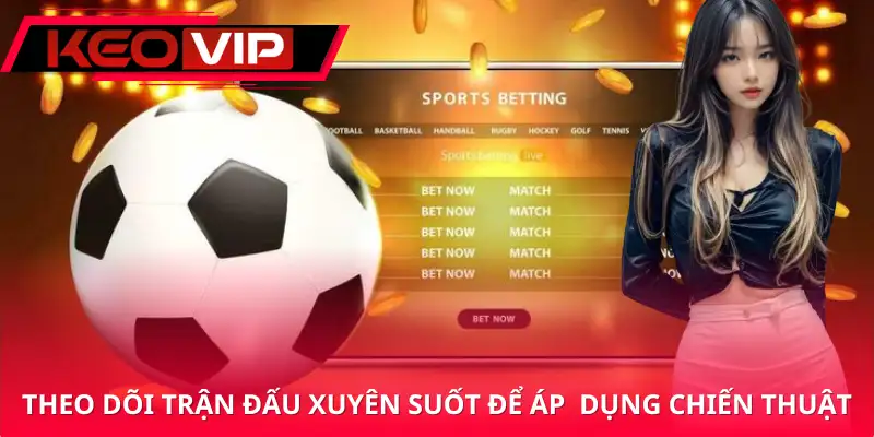 Theo dõi trận đấu xuyên suốt để xác định được chiến thuật chơi