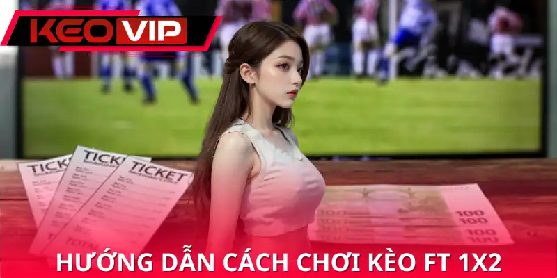 Hướng dẫn cách chơi kèo FT 1X2