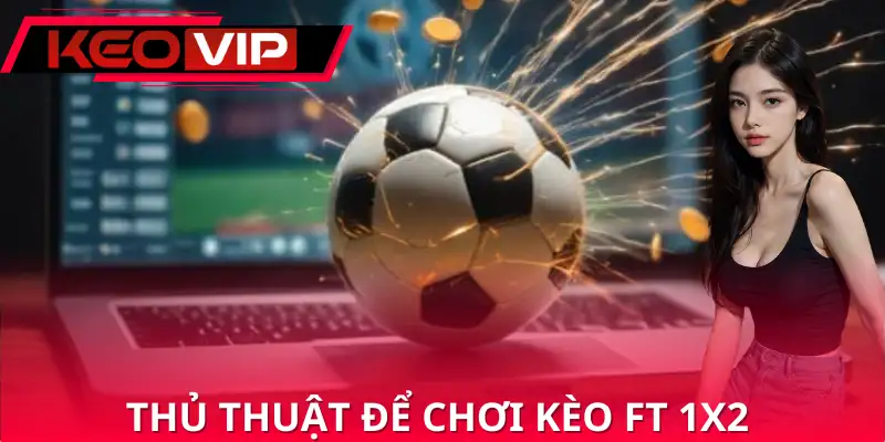 Vài chiến thuật dự đoán kèo cược FT 1X2