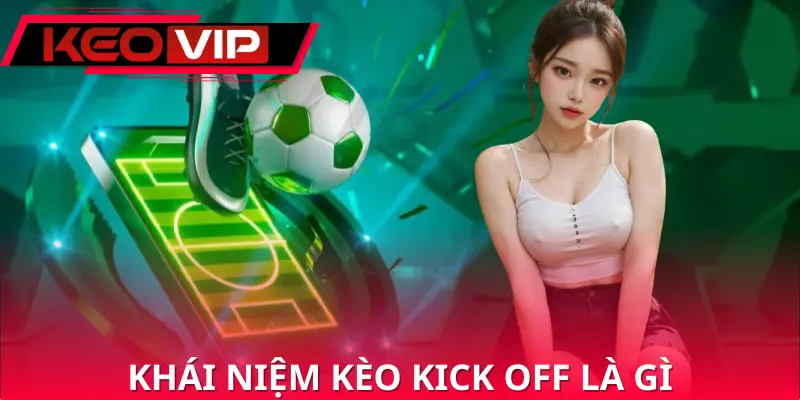 Tìm hiểu thông tin về loại hình kèo kick off là gì